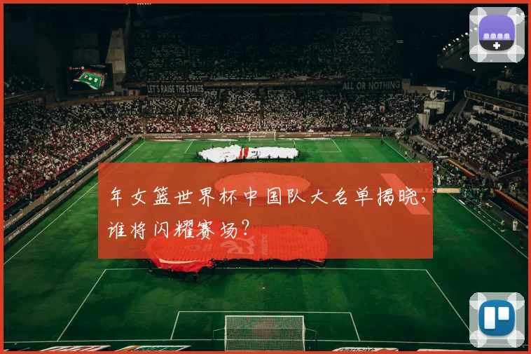 年女篮世界杯中国队大名单揭晓，谁将闪耀赛场？